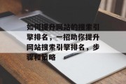 如何提升网站的搜索引擎排名，一招助你提升网站搜索引擎排名，步骤和策略