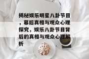 揭秘娱乐明星八卦节目，幕后真相与观众心理探究，娱乐八卦节目背后的真相与观众心理解析