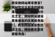 西安做网站哪家便宜？揭秘性价比超高的网站建设公司！，西安性价比之王，揭秘网站建设费用最低的优质服务商！，西安网站建设性价比之选，揭秘最实惠优质服务商！