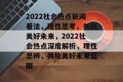 2022社会热点新闻看法，理性思考，共筑美好未来，2022社会热点深度解析，理性思辨，共绘美好未来蓝图