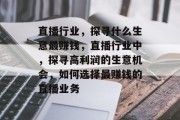 直播行业,探寻什么生意最赚钱,直播行业中,探寻高利润的生意机会,如何选择最赚钱的直播业务 直播行业,探寻什么生意最赚钱,直播行业中,探寻高利润的生意机会,如何选择最赚钱的直播业务