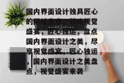 国内界面设计独具匠心的网站盘点，领略视觉盛宴，匠心独运，盘点国内界面设计之美，尽享视觉盛宴，匠心独运，国内界面设计之美盘点，视觉盛宴来袭