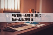 荆门做什么赚钱_荆门做什么生意赚钱