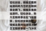 轻松创业，模板出售网站源码助力您的互联网事业腾飞，模板出售网站源码，轻松创业，助力互联网事业起飞新篇章，轻松创业新选择，模板出售网站源码，助您互联网事业一飞冲天