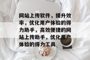 网站上传软件，提升效率，优化用户体验的得力助手，高效便捷的网站上传助手，优化用户体验的得力工具