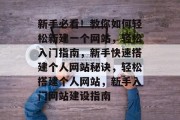 新手必看！教你如何轻松新建一个网站，轻松入门指南，新手快速搭建个人网站秘诀，轻松搭建个人网站，新手入门网站建设指南