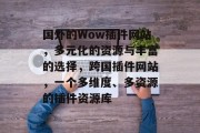 国外的Wow插件网站，多元化的资源与丰富的选择，跨国插件网站，一个多维度、多资源的插件资源库