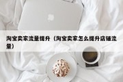 淘宝卖家流量提升（淘宝卖家怎么提升店铺流量）