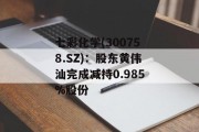 七彩化学(300758.SZ)：股东黄伟汕完成减持0.985%股份