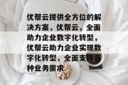 优帮云提供全方位的解决方案，优帮云，全面助力企业数字化转型，优帮云助力企业实现数字化转型，全面支持各种业务需求