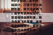 400字标题，昌平网站设计，打造个性化品牌形象，助力企业腾飞，昌平专业网站设计，塑造独特品牌形象，助力企业飞跃发展，昌平专业网站设计，塑造企业个性化品牌形象，助力腾飞发展