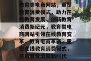 教育类电商网站，重塑教育消费模式，助力在线教育发展，创新教育消费新纪元，教育类电商网站引领在线教育变革，教育电商革新，重塑在线教育消费模式，开启教育消费新时代