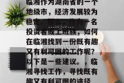 临湘作为湖南省的一个地级市,经济发展较为稳定。那么,作为一名投资者或上班族,如何在临湘找到一份既有趣又有利可图的工作呢?以下是一些建议。,临湘寻找工作,寻找既有趣又有利可图的途径