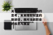 关于以后做什么赚钱的思考,未来赚取财富的新途径,我对当前职业的反思与展望 关于以后做什么赚钱的思考,未来赚取财富的新途径,我对当前职业的反思与展望