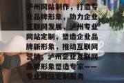 泸州网站制作，打造专业品牌形象，助力企业互联网发展，泸州专业网站定制，塑造企业品牌新形象，推动互联网营销，泸州企业互联网品牌形象塑造专家——专业网站定制服务