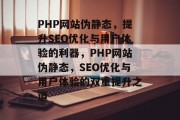 PHP网站伪静态，提升SEO优化与用户体验的利器，PHP网站伪静态，SEO优化与用户体验的双重提升之道