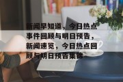 新闻早知道，今日热点事件回顾与明日预告，新闻速览，今日热点回顾与明日预告集锦