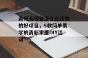滁州有哪些适合在家做的好项目，5款简单易学的清新家居DIY活动