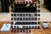 网站自动采集系统，高效数据抓取与信息整合的智能利器，智能数据采集与整合平台，网站自动采集系统的效率之选，智能数据采集与整合平台，网站自动采集系统的高效之选