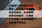 打造客户满意度的坚实基石，打造客户满意度的坚实基石，从战略规划到实践操作，打造客户满意度，战略规划与实践操作相结合
