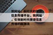 微网站，新时代的便捷信息传播平台，微网站，引领新时代便捷信息传播的新潮流
