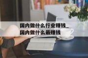 国内做什么行业赚钱_国内做什么最赚钱 国内做什么行业赚钱_国内做什么最赚钱