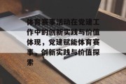 体育赛事活动在党建工作中的创新实践与价值体现，党建赋能体育赛事，创新实践与价值探索