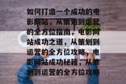 如何打造一个成功的电影网站，从策划到运营的全方位指南，电影网站成功之道，从策划到运营的全方位攻略，电影网站成功秘籍，从策划到运营的全方位攻略