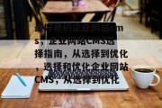 最好用的企业网站cms，企业网站CMS选择指南，从选择到优化，选择和优化企业网站CMS，从选择到优化