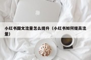 小红书图文流量怎么提升（小红书如何提高流量）