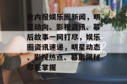 业内报娱乐圈新闻，明星动向、影视资讯、幕后故事一网打尽，娱乐圈资讯速递，明星动态、影视热点、幕后揭秘尽在掌握