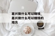 嘉兴做什么可以赚钱_嘉兴做什么可以赚钱的地方