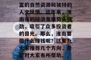 淮南作为一个位于安徽省中部的城市,有着丰富的自然资源和独特的人文风情。近年来,淮南市的经济发展势头强劲,吸引了众多投资者的目光。那么,淮南要做什么赚钱呢?这里为大家推荐几个方向,希望对大家有所帮助。,淮南地区发展机会多,哪些行业赚钱前景好?