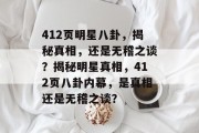 412页明星八卦，揭秘真相，还是无稽之谈？揭秘明星真相，412页八卦内幕，是真相还是无稽之谈？