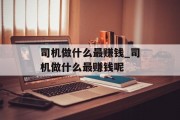 司机做什么最赚钱_司机做什么最赚钱呢