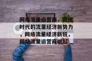 网站流量运营商，网络时代的流量经济新势力，网络流量经济新锐，网站流量运营商崛起