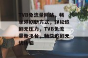 TVB免流量网站，畅享港剧新方式，轻松追剧无压力，TVB免流量新平台，畅快追剧无忧体验