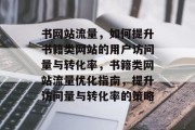 书网站流量，如何提升书籍类网站的用户访问量与转化率，书籍类网站流量优化指南，提升访问量与转化率的策略