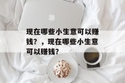 现在哪些小生意可以赚钱？，现在哪些小生意可以赚钱？