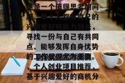 萍乡做什么生意赚钱?这是一个值得思考的问题。每个人都有自己的兴趣爱好和能力特长,寻找一份与自己有共同点、能够发挥自身优势的工作显得尤为重要。,个人创业项目推荐,基于兴趣爱好的商机分析