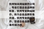 杭州知名网站制作公司，专业打造企业品牌新形象，杭州专业网站制作，助力企业品牌形象升级，杭州专业网站制作，塑造企业品牌新形象升级之路