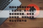 我国体育赛事监管新规，全面升级，助力体育事业健康发展，体育事业新篇章，我国体育赛事监管全面升级