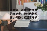 新闻官，新时代传播力的守护者，新时代新闻官，传播力的坚定守护者