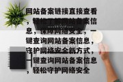 网站备案链接直接查看,轻松了解网站备案信息,保障网络安全,一键查询网站备案信息,守护网络安全新方式,一键查询网站备案信息,轻松守护网络安全 网站备案链接直接查看,轻松了解网站备案信息,保障网络安全,一键查询网站备案信息,守护网络安全新方式,一键查询网站备案信息,轻松守护网络安全