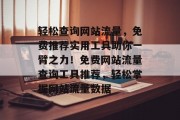 轻松查询网站流量，免费推荐实用工具助你一臂之力！免费网站流量查询工具推荐，轻松掌握网站流量数据