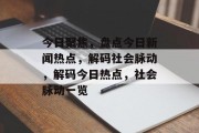今日聚焦，盘点今日新闻热点，解码社会脉动，解码今日热点，社会脉动一览