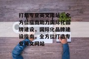 打造专业英文网站，全方位指南助力国际化品牌建设，国际化品牌建设指南，全方位打造专业英文网站