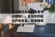义马做什么样的生意可以赚钱？，义马市的新兴产业机会，创业赚钱的好方法