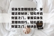 实体生意赚钱技巧,掌握这些秘诀,轻松开启财富之门,掌握实体生意赚钱技巧,轻松开启财富之门,秘诀全解析 实体生意赚钱技巧,掌握这些秘诀,轻松开启财富之门,掌握实体生意赚钱技巧,轻松开启财富之门,秘诀全解析