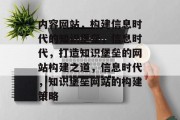 内容网站，构建信息时代的知识堡垒，信息时代，打造知识堡垒的网站构建之道，信息时代，知识堡垒网站的构建策略